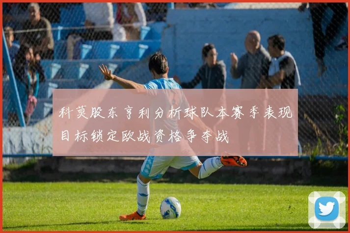 科莫股东亨利分析球队本赛季表现目标锁定欧战资格争夺战