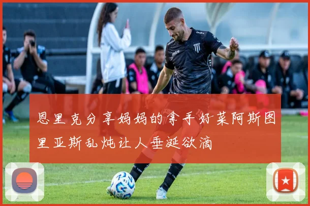 恩里克分享妈妈的拿手好菜阿斯图里亚斯乱炖让人垂涎欲滴