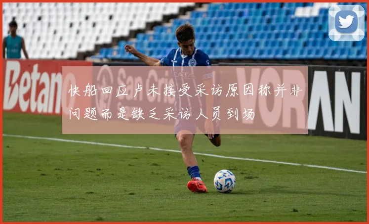 快船回应卢未接受采访原因称并非问题而是缺乏采访人员到场