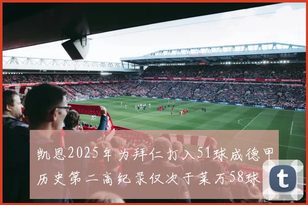 凯恩2025年为拜仁打入51球成德甲历史第二高纪录仅次于莱万58球