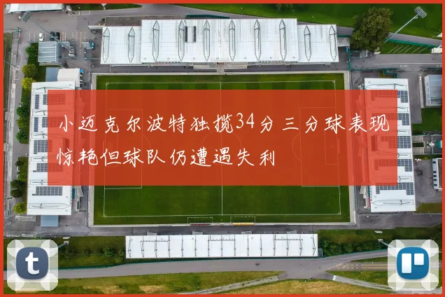 小迈克尔波特独揽34分三分球表现惊艳但球队仍遭遇失利
