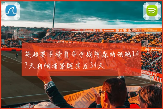 英超赛季榜首争夺战阿森纳领跑147天利物浦紧随其后34天